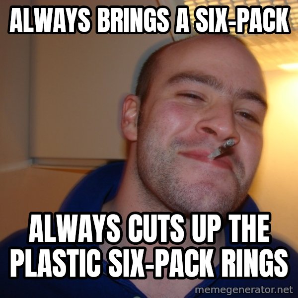 Good Guy Greg meme: always brings a six-pack / Always cuts up the plastic six-pack rings