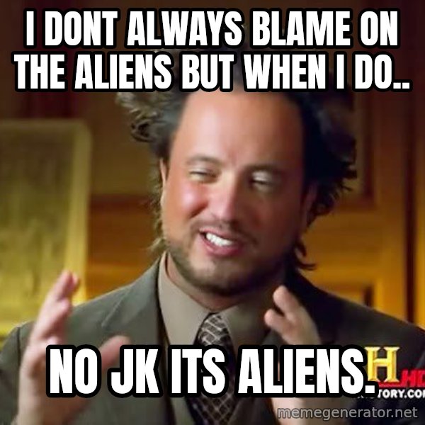 Ancient Aliens meme: i dont always blame on the aliens but when i do.. / no jk its aliens.