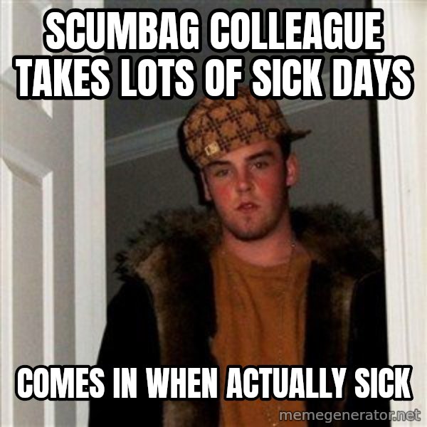Scumbag Steve meme: Scumbag colleague takes lots of sick days / Comes in when actually sick