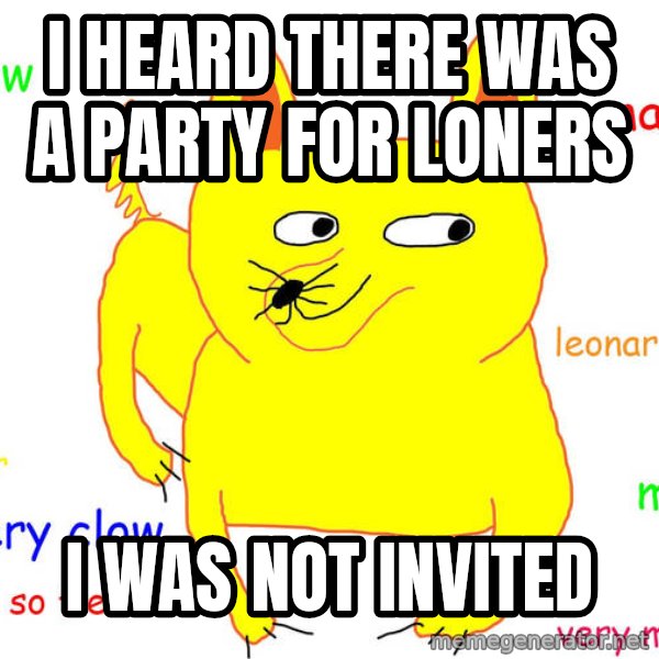 Forever Alone meme: I heard there was a party for loners / i was not invited