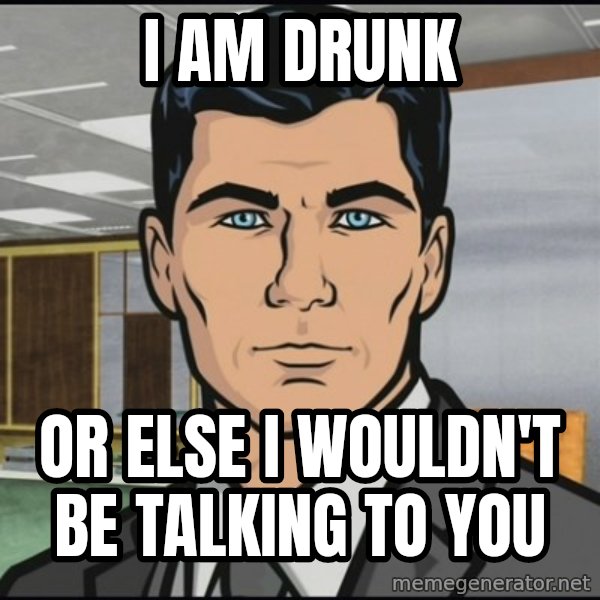 Archer meme: I am Drunk / Or else I wouldn't be talking to you