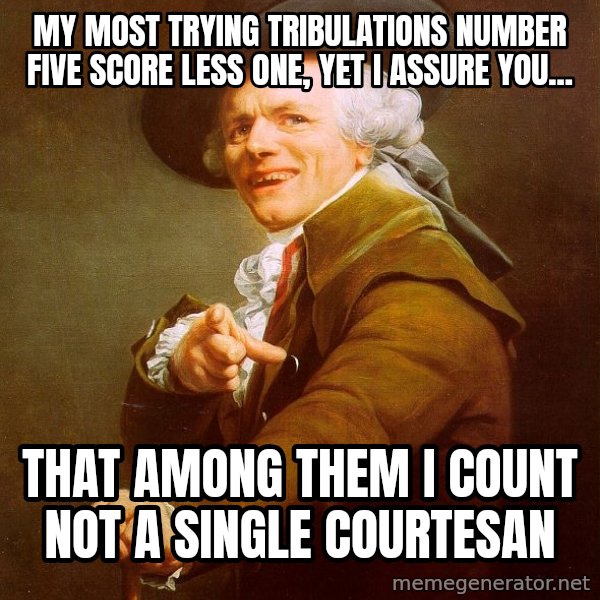 Joseph Ducreux meme: My most trying tribulations number five score less one, yet i assure you... / that among them i count not a single courtesan