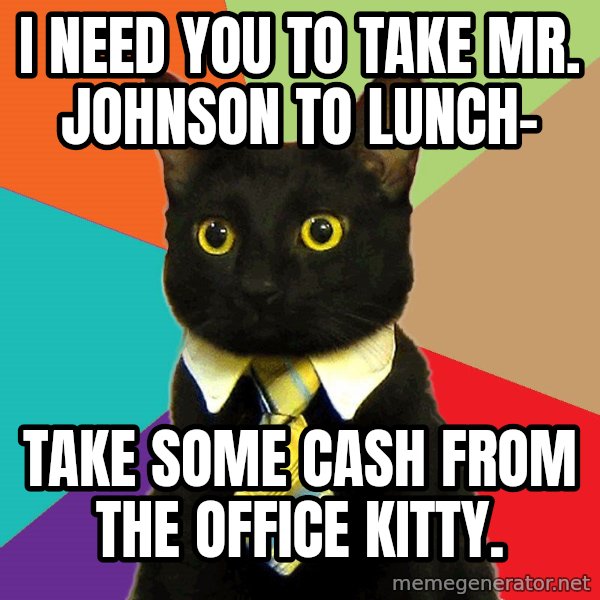 Business Cat meme: I need you to take mr. johnson to lunch- / take some cash from the office kitty.