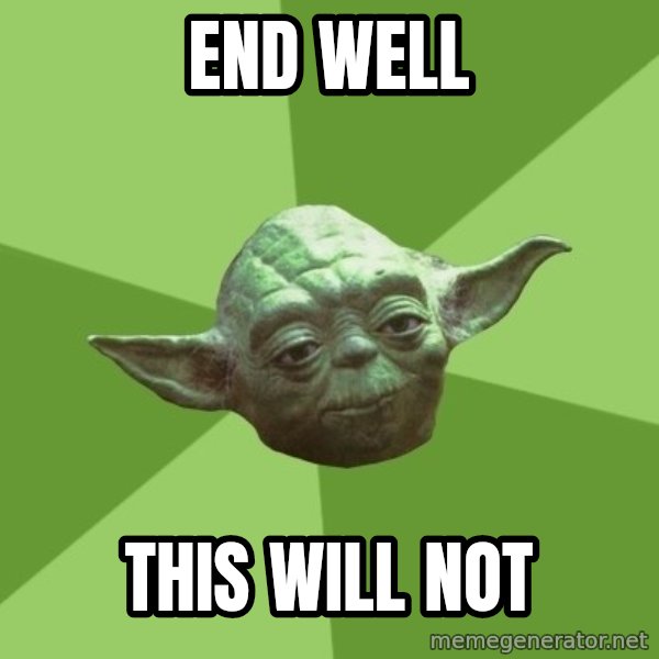 Advice Yoda Gives meme: End well / this will not