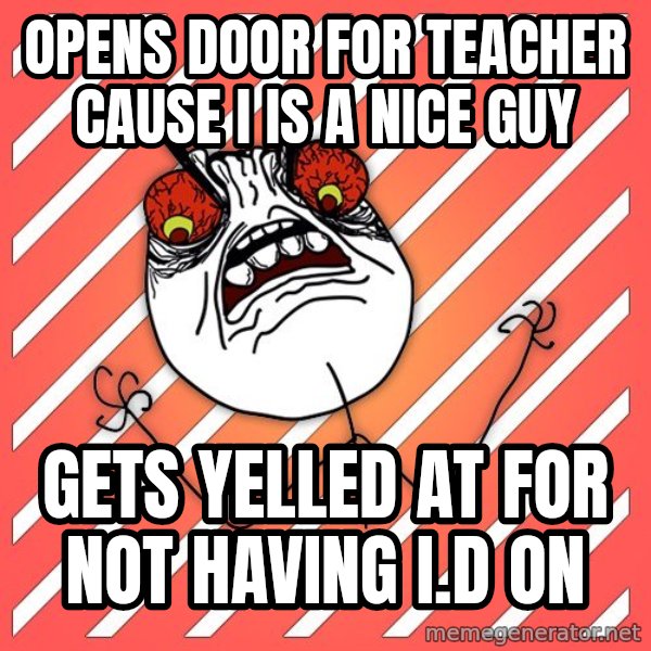 iHate meme: Opens door for teacher cause i is a nice guy / gets yelled at for not having i.d on