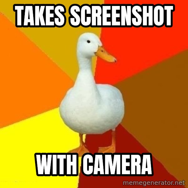 Technologically Impaired Duck meme: Takes screenshot / with camera