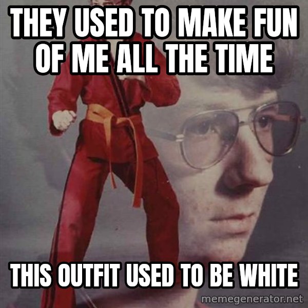 PTSD Karate Kyle meme: they used to make fun of me all the time / this outfit used to be white