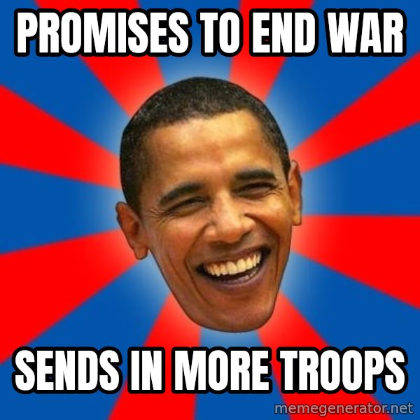 Obama meme: pROMISES TO END WAR / sENDS IN MORE TROOPS
