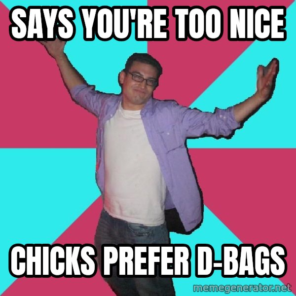 Douchebag Roommate meme: Says you're too nice / chicks prefer d-bags