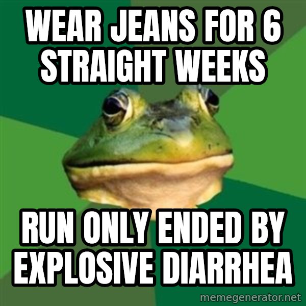 Foul Bachelor Frog meme: Wear jeans for 6 straight weeks / Run only ended by explosive diarrhea