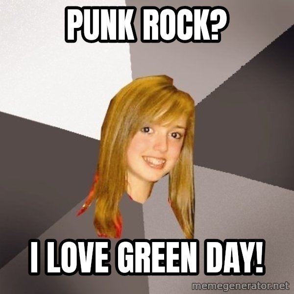 Musically Oblivious 8th Grader meme: Punk Rock? / I LOVE GREEN DAY!