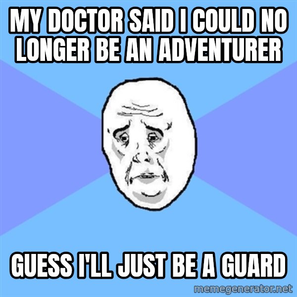 Okay Guy meme: my doctor said i could no longer be an adventurer / guess i'll just be a guard