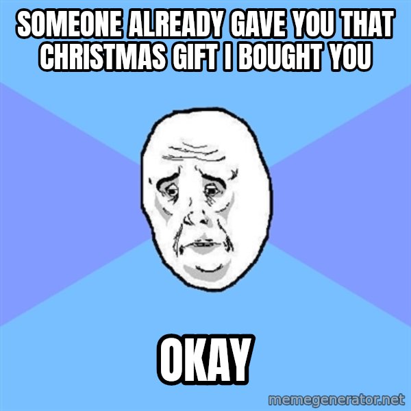 Okay Guy meme: Someone already gave you that christmas gift i bought you / okay