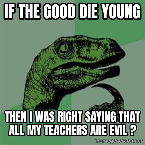 Philosoraptor meme: if the good die young / then I was right saying that all my teachers are evil ?