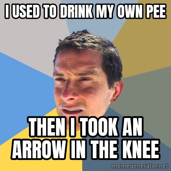 Bear Grylls meme: I used to drink my own pee / Then i took an arrow in the knee
