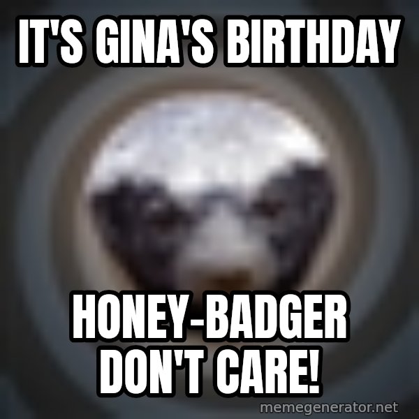 Fearless Honeybadger meme: It's Gina's birthday / honey-badger don't care!