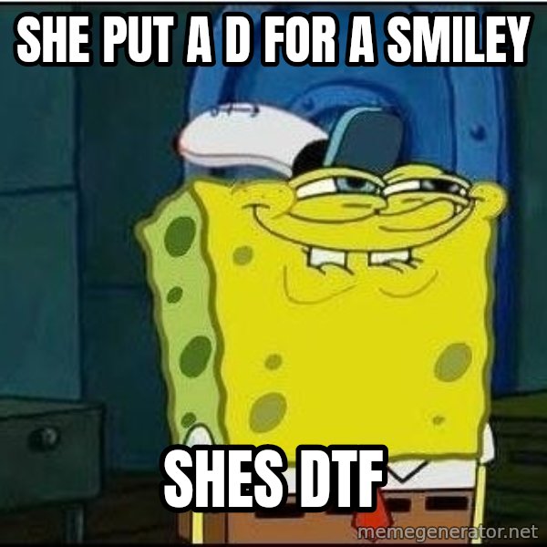 Spongebob Face meme: she put a D for a smiley / Shes DTF