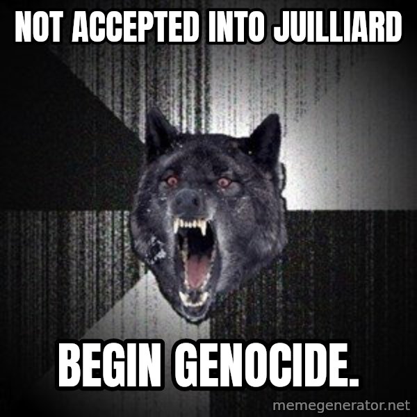 Insanity Wolf meme: not accepted into juilliard / begin genocide.