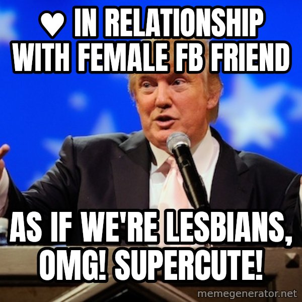 Annoying Facebook Girl meme: ♥ in relationship with female fb friend / as if we're lesbians, omg! supercute!