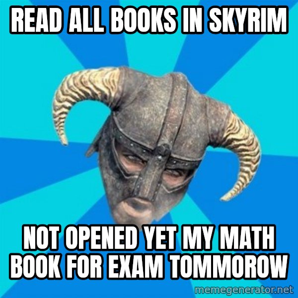 skyrim stan meme: Read all books in skyrim / Not opened yet my math book for exam tommorow
