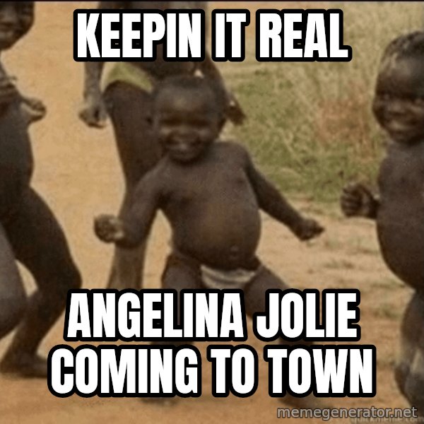 Third World Success meme: keepin it real / angelina jolie coming to town
