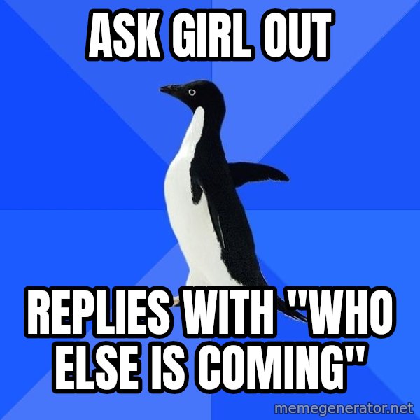 Socially Awkward Penguin meme: Ask girl out / replies with "who else is coming"