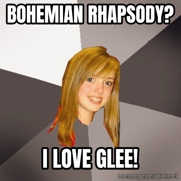 Musically Oblivious 8th Grader meme: Bohemian rhapsody? / i love glee!