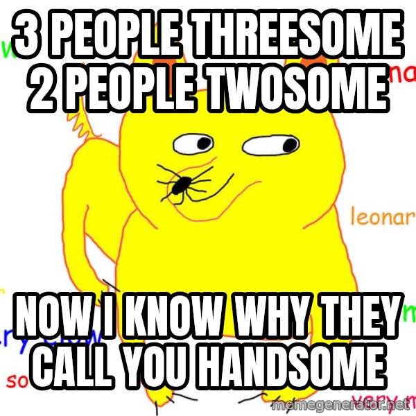 Forever Alone meme: 3 people threesome 2 people twosome / now i know why they call you handsome
