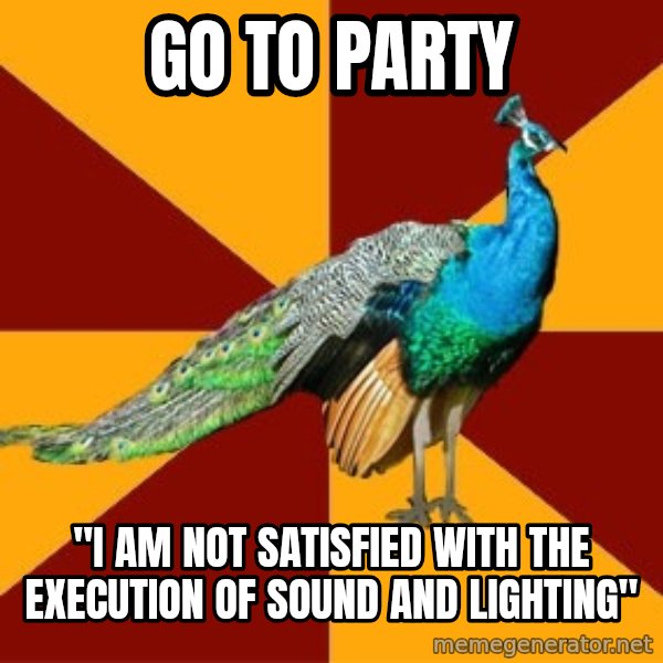Thespian Peacock meme: Go to party / "I am not satisfied with the execution of sound and lighting"