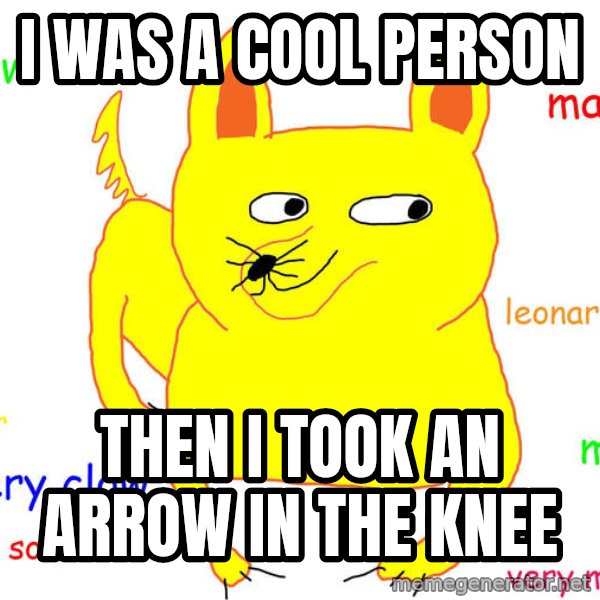 Forever Alone meme: i was a cool person / then i took an arrow in the knee