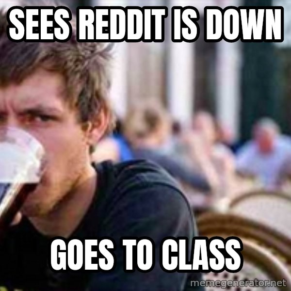 The Lazy College Senior meme: Sees Reddit is down / Goes to class