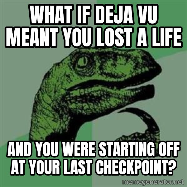 Philosoraptor meme: What if Deja Vu meant you lost a life / and you were starting off at your last checkpoint?