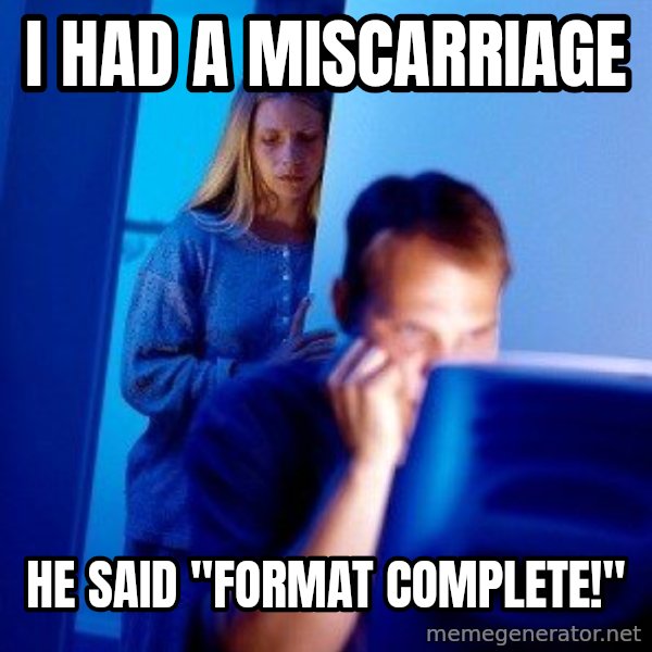Internet Husband meme: I had a miscarriage / he said "format complete!"