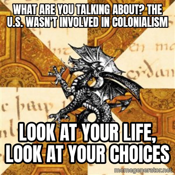 History Major Heraldic Beast meme: what are you talking about? the U.S. wasn't involved in colonialism / Look at your life, look at your choices