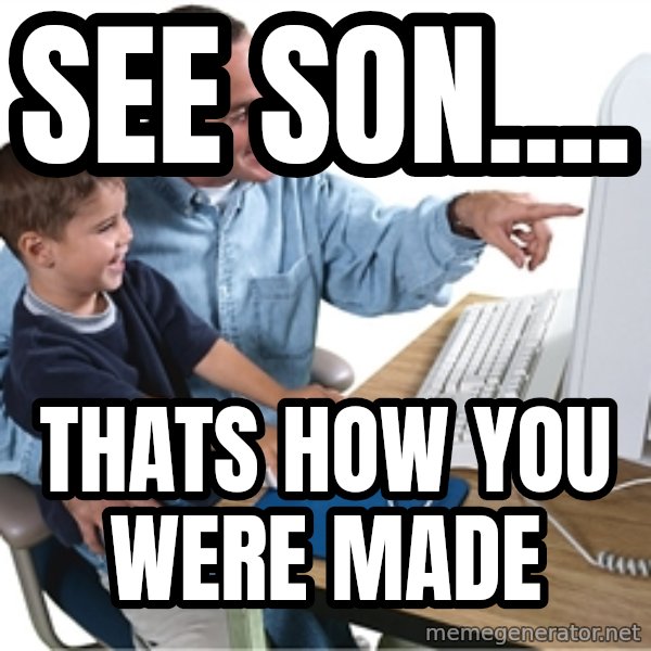 Computer dad meme: sEE SON.... / THATS HOW YOU WERE MADE