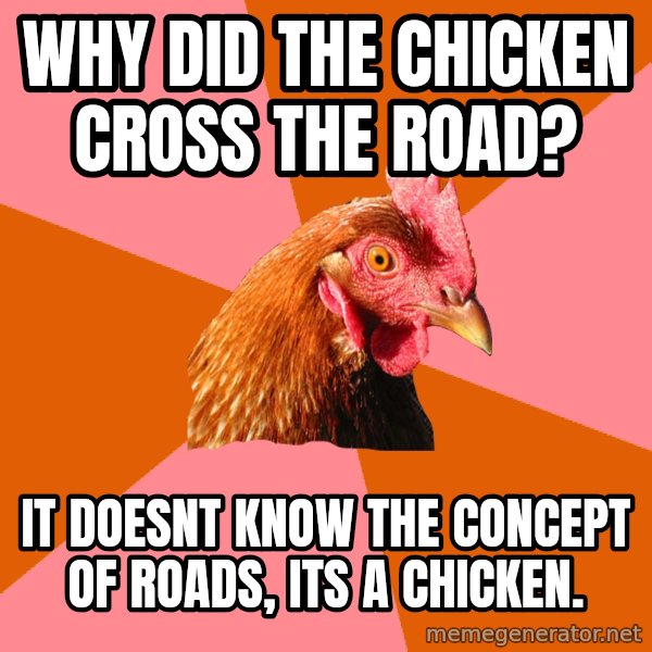 Anti Joke Chicken meme: Why did the Chicken cross the road? / It doesnt know the concept of roads, its a chicken.
