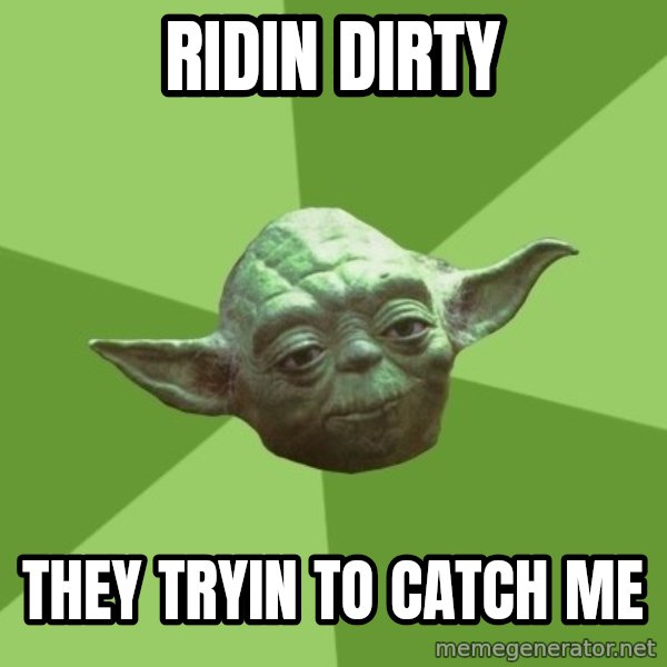 Advice Yoda Gives meme: ridin dirty / they tryin to catch me