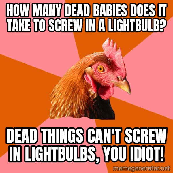 Anti Joke Chicken meme: how many dead babies does it take to screw in a lightbulb? / dead things can't screw in lightbulbs, you idiot!