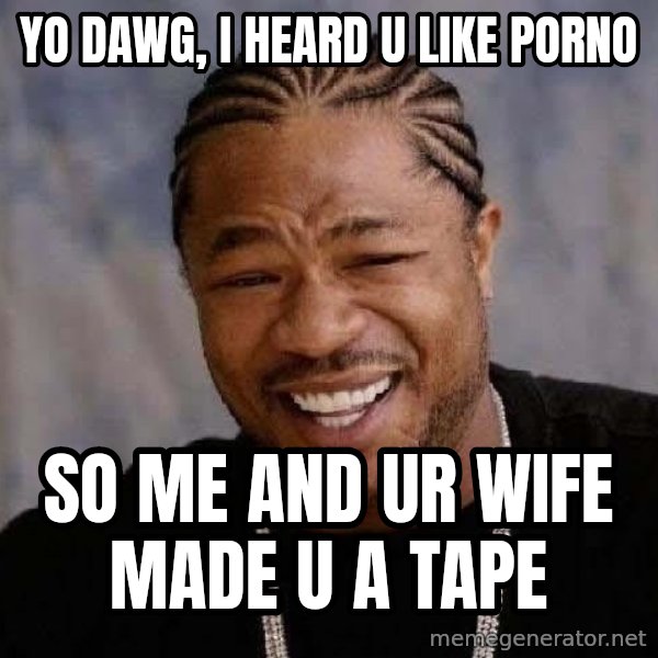Yo Dawg meme: yo dawg, i heard u like porno / so me and ur wife made u a tape