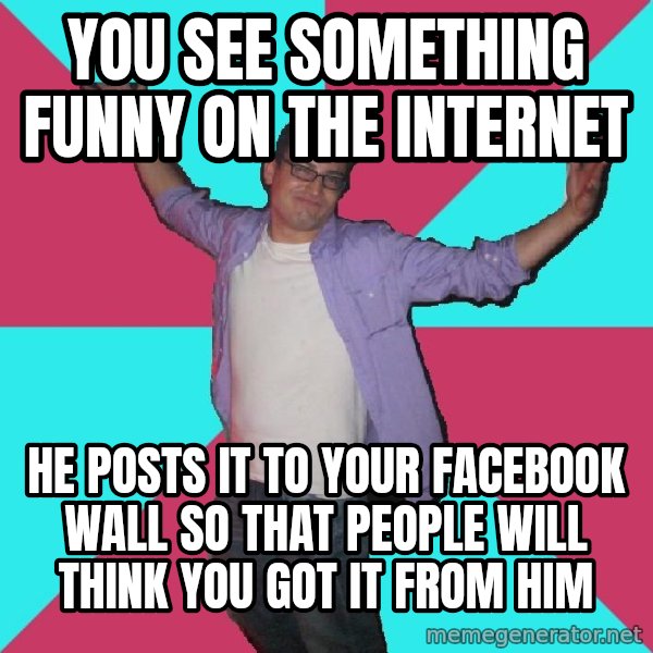 Douchebag Roommate meme: you see something funny on the internet / he posts it to your facebook wall so that people will think you got it from him