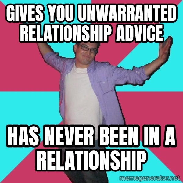Douchebag Roommate meme: gives you unwarranted relationship advice / has never been in a relationship