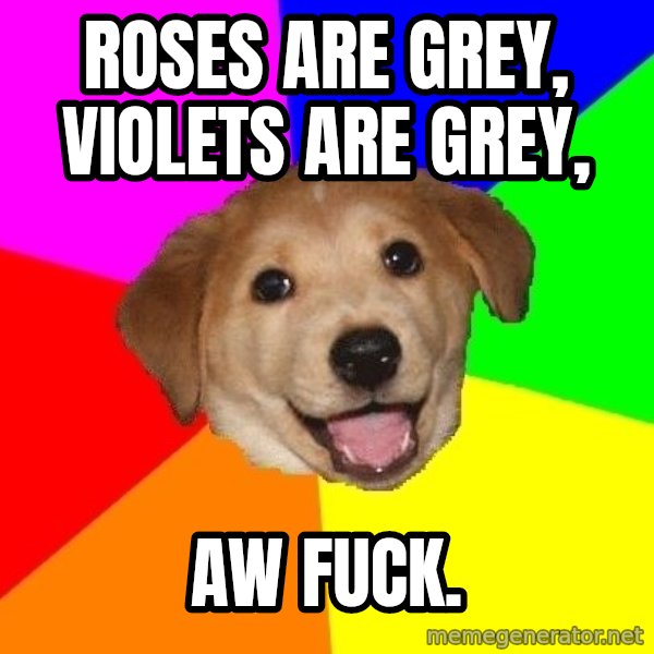 Advice Dog meme: roses are grey, violets are grey, / AW FUCK.
