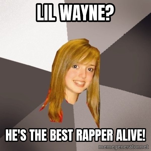 Musically Oblivious 8th Grader meme: lil wayne? / he's the best rapper alive!