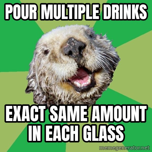 Ocd Otter meme: Pour multiple drinks / exact same amount in each glass