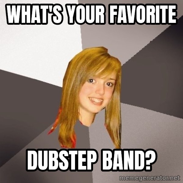 Musically Oblivious 8th Grader meme: What's your favorite / dubstep band?