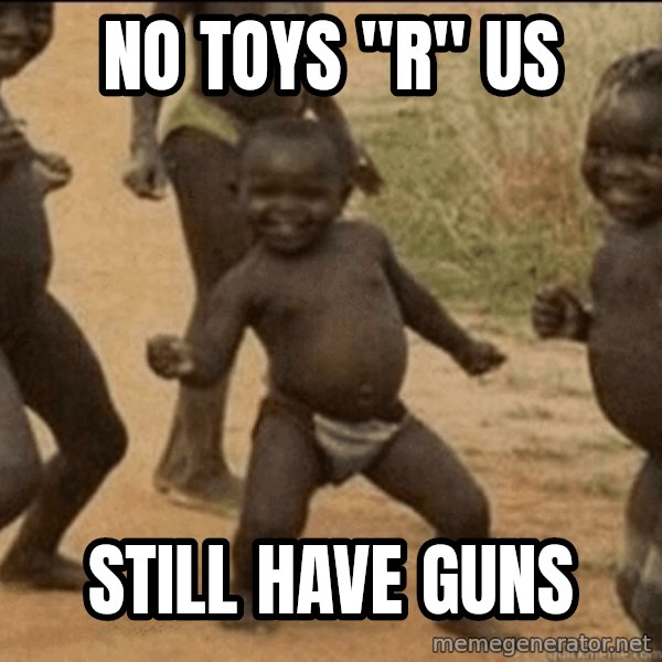 Third World Success meme: No toys "r" us / still have guns