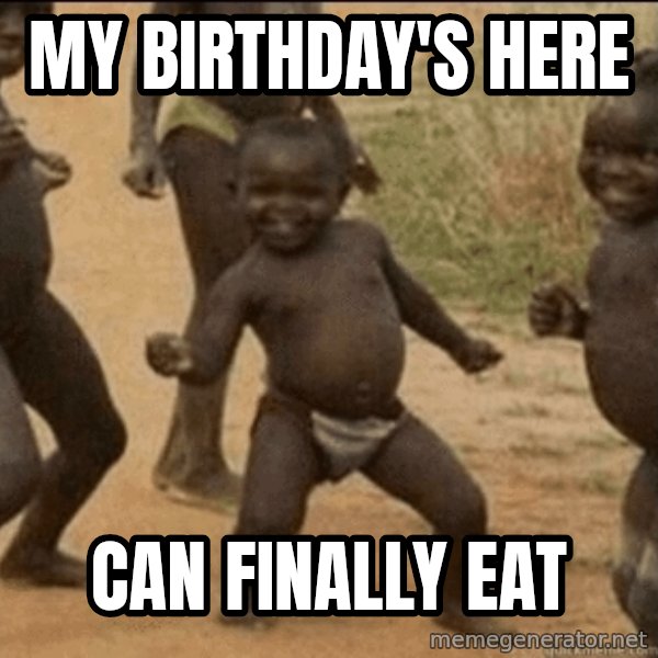 Third World Success meme: My birthday's here / can finally eat