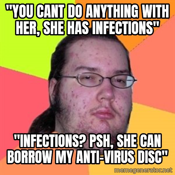 Butthurt Dweller meme: "you cant do anything with her, she has infections" / "infections? psh, she can borrow my anti-virus disc"