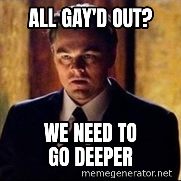 inception meme: All gay'd out? / We need to go deeper