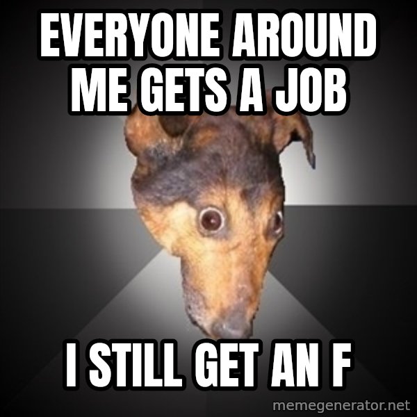 Depression Dog meme: EVERYONE AROUND ME GETS A JOB / I STILL GET AN F